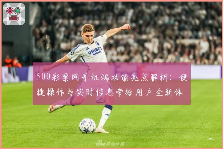 500彩票网手机端功能亮点解析：便捷操作与实时信息带给用户全新体验