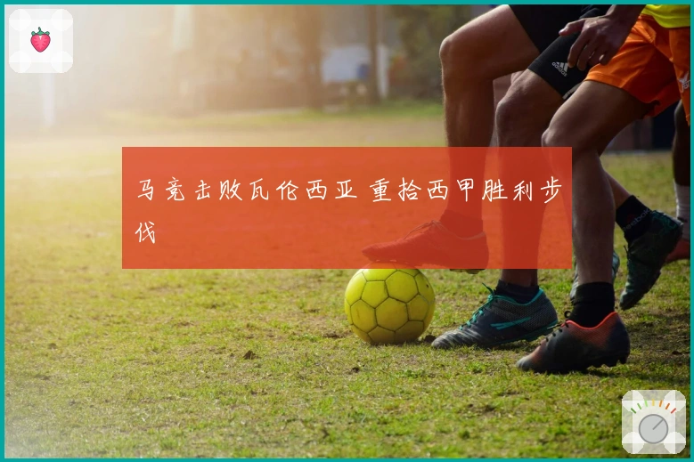 马竞击败瓦伦西亚 重拾西甲胜利步伐