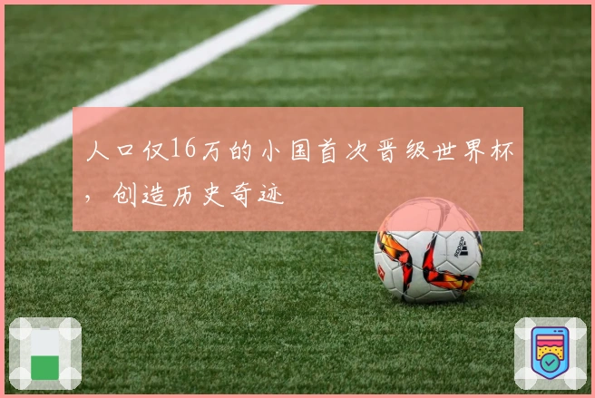 人口仅16万的小国首次晋级世界杯，创造历史奇迹