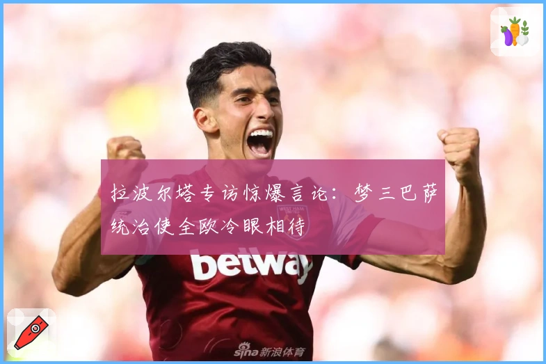 拉波尔塔专访惊爆言论：梦三巴萨统治使全欧冷眼相待