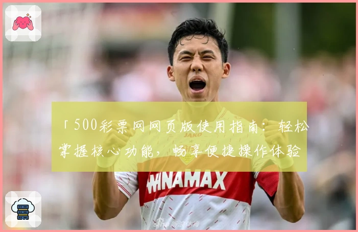 「500彩票网网页版使用指南：轻松掌握核心功能，畅享便捷操作体验」