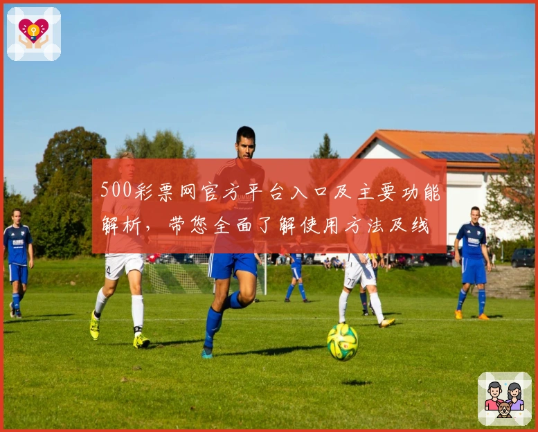 500彩票网官方平台入口及主要功能解析,带您全面了解使用方法及线上操作体验