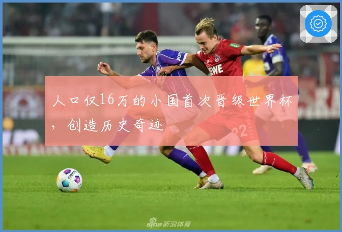 人口仅16万的小国首次晋级世界杯，创造历史奇迹