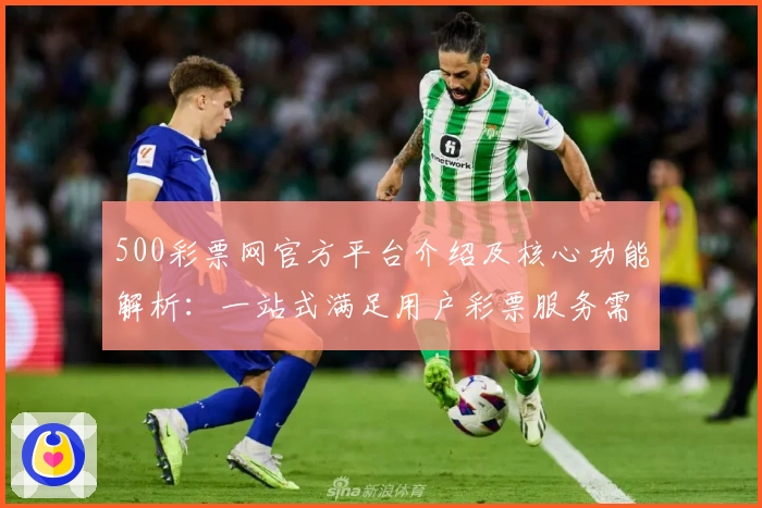 500彩票网官方平台介绍及核心功能解析：一站式满足用户彩票服务需求