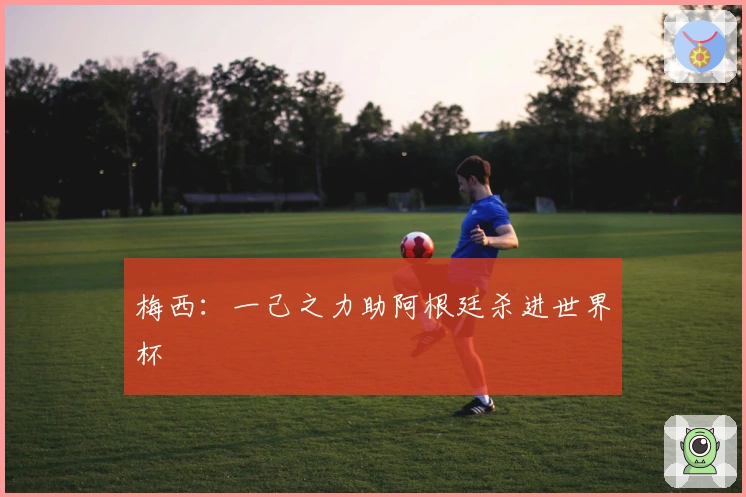 梅西：一己之力助阿根廷杀进世界杯