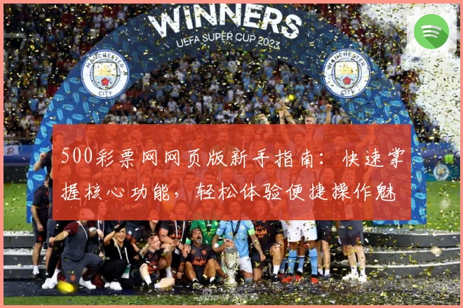 500彩票网网页版新手指南：快速掌握核心功能，轻松体验便捷操作魅力