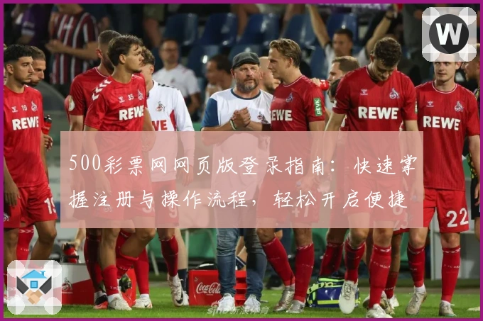 500彩票网网页版登录指南：快速掌握注册与操作流程，轻松开启便捷服务体验