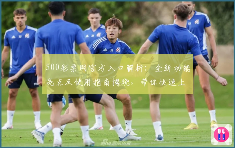 500彩票网官方入口解析：全新功能亮点及使用指南揭晓，带你快速上手