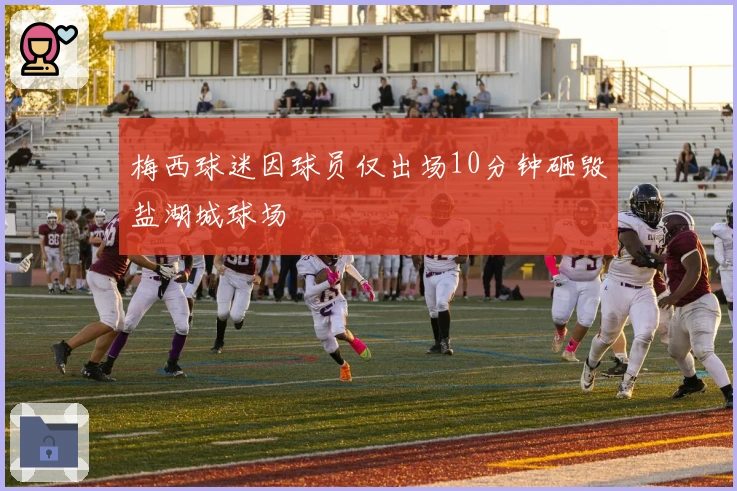 梅西球迷因球员仅出场10分钟砸毁盐湖城球场