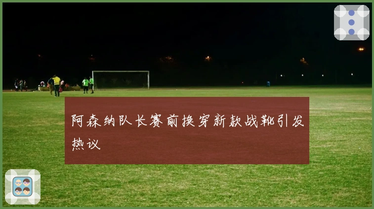 阿森纳队长赛前换穿新款战靴引发热议