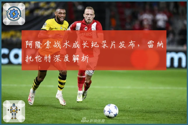 阿隆索战术成长纪录片发布，雷纳托伦特深度解析