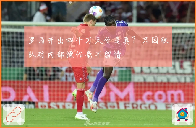 罗马开出四千万天价是真？只因联队对内部操作毫不留情