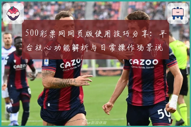 500彩票网网页版使用技巧分享：平台核心功能解析与日常操作场景说明