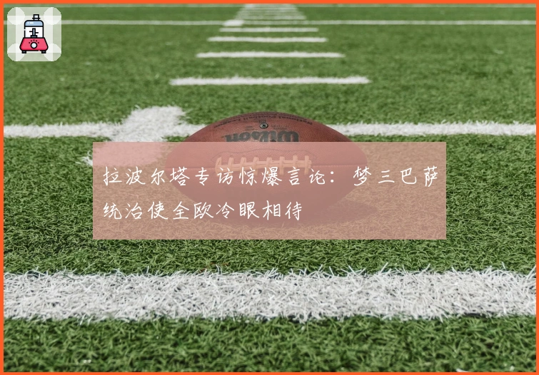 拉波尔塔专访惊爆言论：梦三巴萨统治使全欧冷眼相待