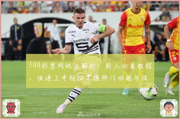 500彩票网玩法解析：新人必看教程，快速上手轻松掌握热门功能与技巧