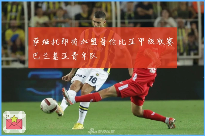 萨缅托即将加盟哥伦比亚甲级联赛巴兰基亚青年队